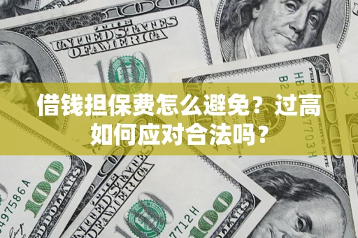 武汉借钱担保费怎么避免？过高如何应对合法吗？
