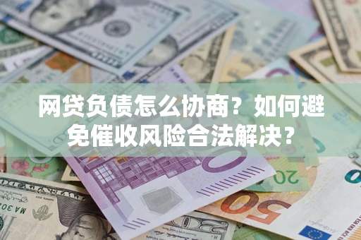武汉网贷负债怎么协商？如何避免催收风险合法解决？