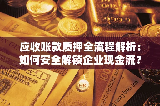 武汉应收账款质押全流程解析：如何安全解锁企业现金流？