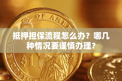 武汉抵押担保流程怎么办？哪几种情况要谨慎办理？