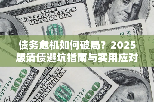 武汉债务危机如何破局？2025版清债避坑指南与实用应对策略