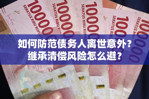 武汉如何防范债务人离世意外？继承清偿风险怎么避？