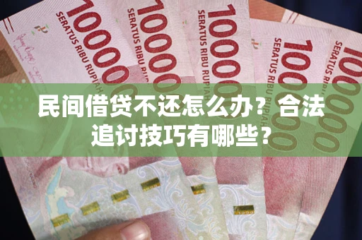 武汉民间借贷不还怎么办？合法追讨技巧有哪些？