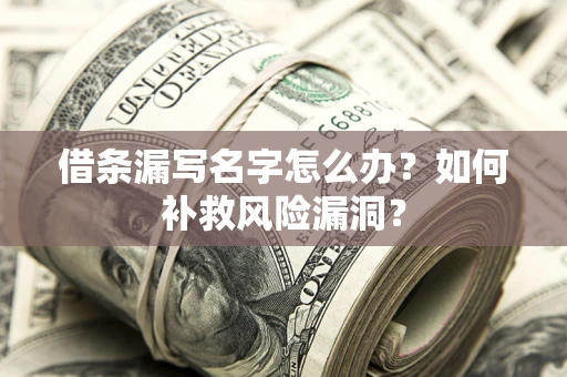 武汉借条漏写名字怎么办？如何补救风险漏洞？