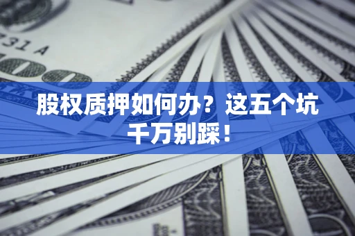 武汉股权质押如何办？这五个坑千万别踩！