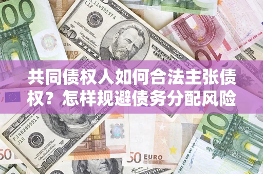 武汉共同债权人如何合法主张债权？怎样规避债务分配风险？