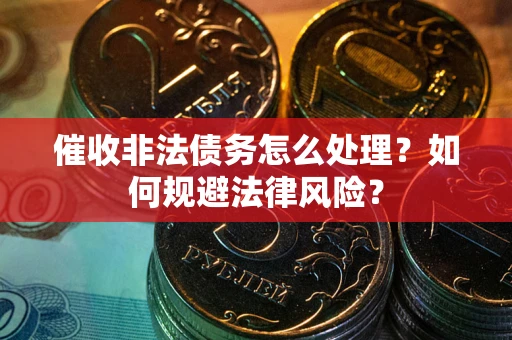 武汉催收非法债务怎么处理？如何规避法律风险？