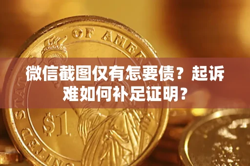 武汉微信截图仅有怎要债？起诉难如何补足证明？
