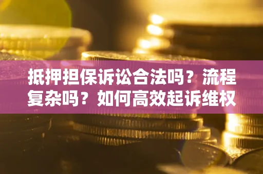 武汉抵押担保诉讼合法吗？流程复杂吗？如何高效起诉维权？
