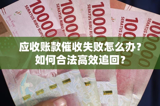 武汉应收账款催收失败怎么办？如何合法高效追回？