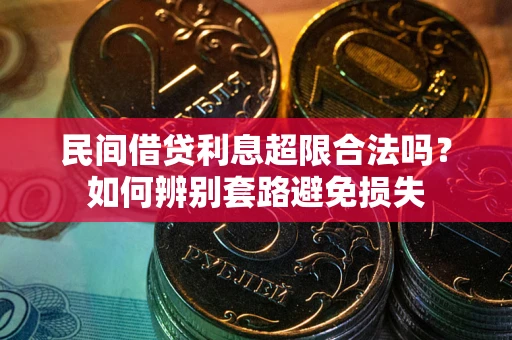 武汉民间借贷利息超限合法吗？如何辨别套路避免损失