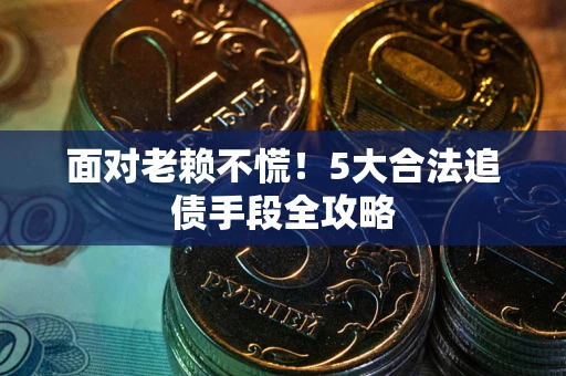 武汉面对老赖不慌！5大合法追债手段全攻略