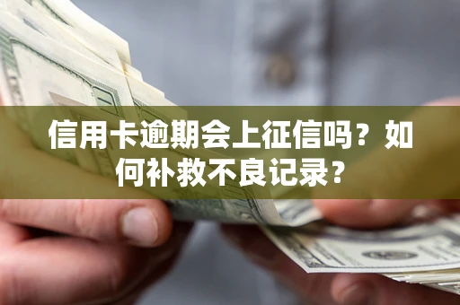 武汉信用卡逾期会上征信吗？如何补救不良记录？