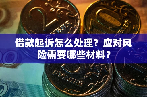 武汉借款起诉怎么处理？应对风险需要哪些材料？