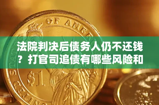 武汉法院判决后债务人仍不还钱？打官司追债有哪些风险和技巧？