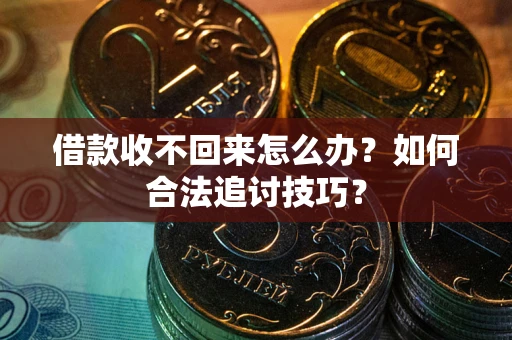 武汉借款收不回来怎么办？如何合法追讨技巧？