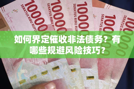 武汉如何界定催收非法债务？有哪些规避风险技巧？