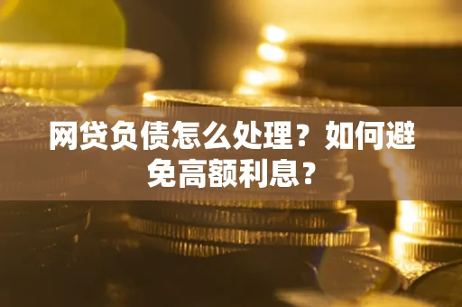 武汉网贷负债怎么处理？如何避免高额利息？