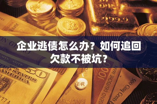 武汉企业逃债怎么办？如何追回欠款不被坑？