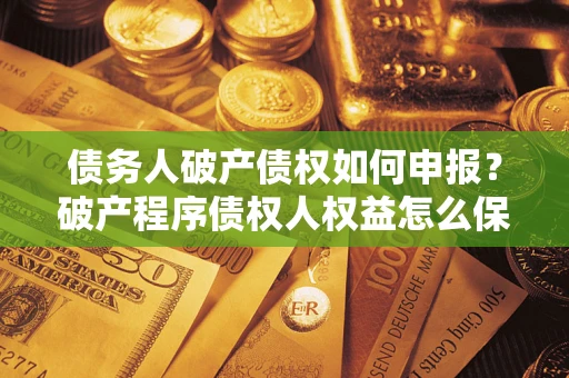 武汉债务人破产债权如何申报？破产程序债权人权益怎么保障？