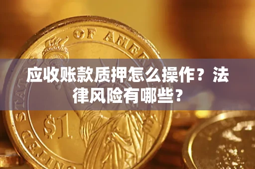 武汉应收账款质押怎么操作？法律风险有哪些？