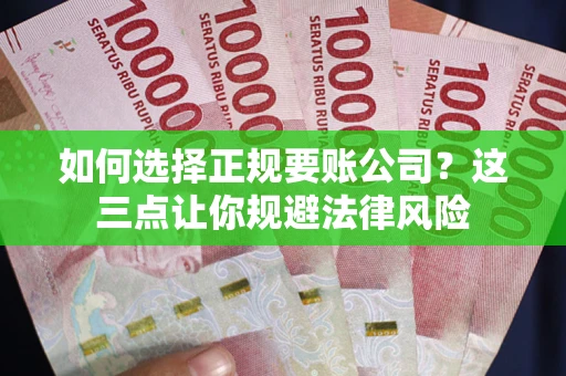 武汉如何选择正规要账公司？这三点让你规避法律风险