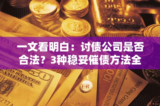 武汉一文看明白：讨债公司是否合法？3种稳妥催债方法全解析