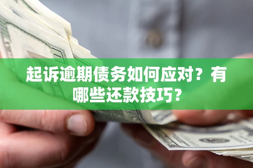 武汉起诉逾期债务如何应对？有哪些还款技巧？