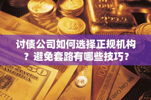 武汉讨债公司如何选择正规机构？避免套路有哪些技巧？