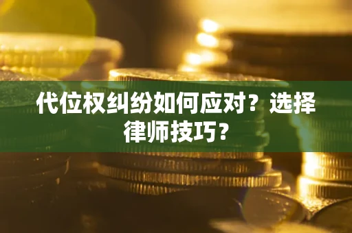武汉代位权纠纷如何应对？选择律师技巧？