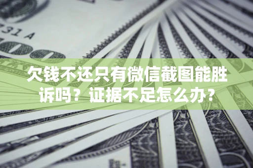 武汉欠钱不还只有微信截图能胜诉吗？证据不足怎么办？