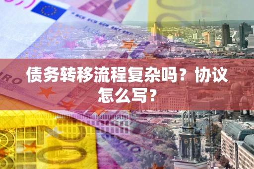 武汉债务转移流程复杂吗？协议怎么写？