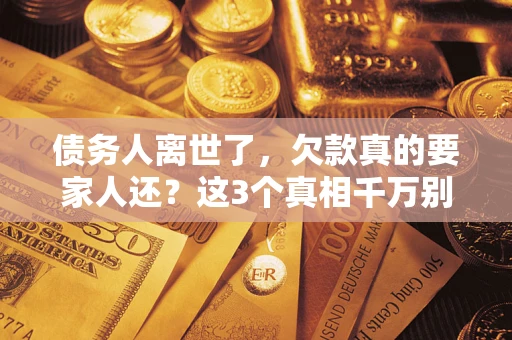 武汉债务人离世了，欠款真的要家人还？这3个真相千万别弄错