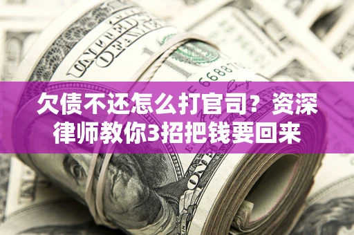 武汉欠债不还怎么打官司？资深律师教你3招把钱要回来