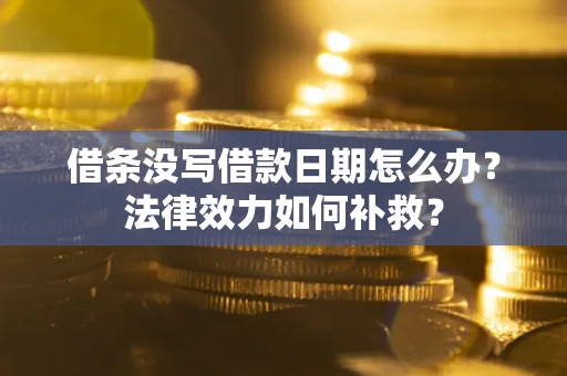 武汉借条没写借款日期怎么办?法律效力如何补救? 武汉借条没写借款日期怎么办?法律效力如何补救?