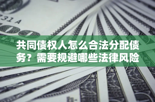 武汉共同债权人怎么合法分配债务？需要规避哪些法律风险？