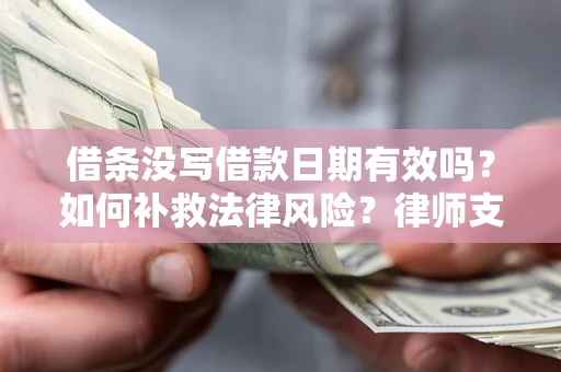 武汉借条没写借款日期有效吗？如何补救法律风险？律师支招