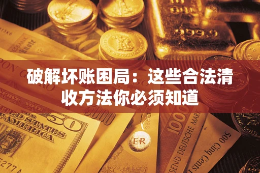 武汉破解坏账困局：这些合法清收方法你必须知道