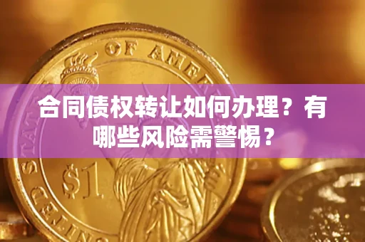 武汉合同债权转让如何办理？有哪些风险需警惕？