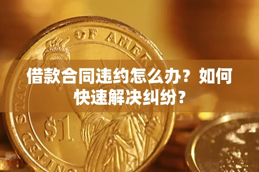 武汉借款合同违约怎么办？如何快速解决纠纷？