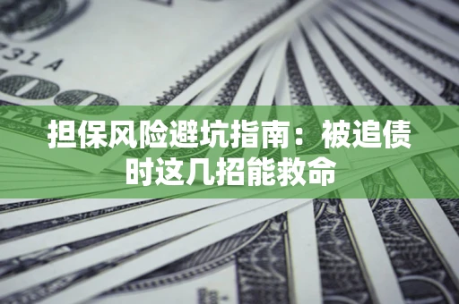 武汉担保风险避坑指南：被追债时这几招能救命