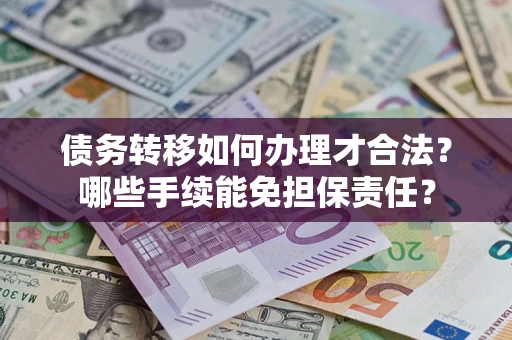 武汉债务转移如何办理才合法？哪些手续能免担保责任？