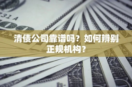 武汉清债公司靠谱吗？如何辨别正规机构？