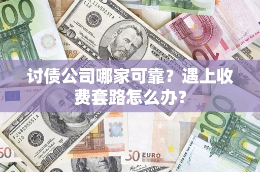 武汉讨债公司哪家可靠？遇上收费套路怎么办？