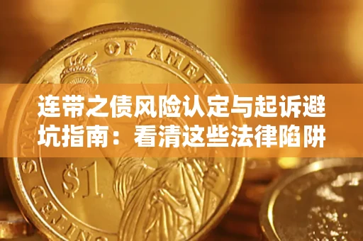 武汉连带之债风险认定与起诉避坑指南：看清这些法律陷阱，避免无辜背债