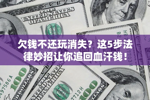 武汉欠钱不还玩消失？这5步法律妙招让你追回血汗钱！
