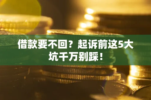 武汉借款要不回？起诉前这5大坑千万别踩！