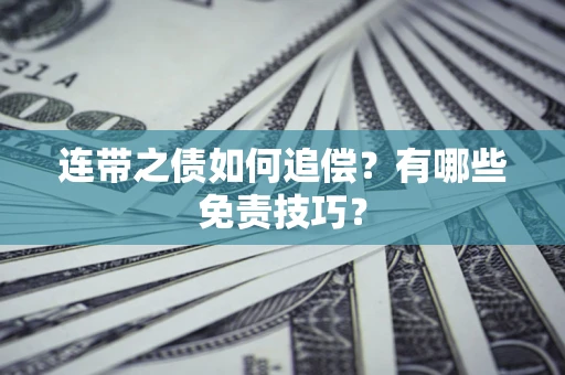 武汉连带之债如何追偿？有哪些免责技巧？