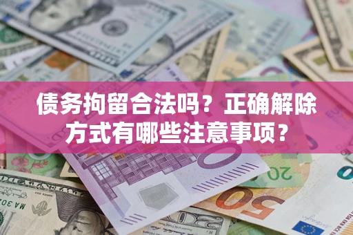 武汉债务拘留合法吗？正确解除方式有哪些注意事项？