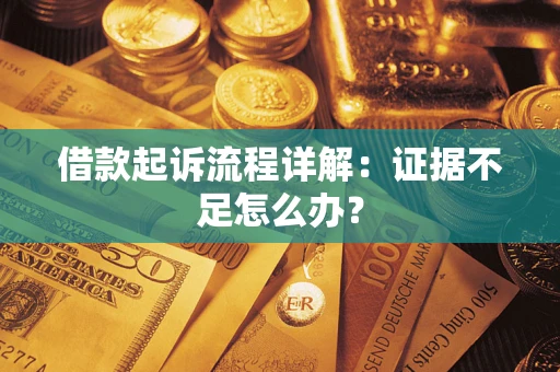 武汉借款起诉流程详解：证据不足怎么办？